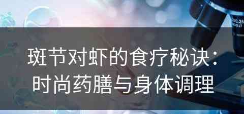 斑节对虾的食疗秘诀：时尚药膳与身体调理